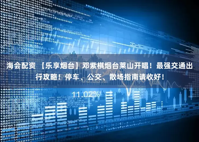海会配资 【乐享烟台】邓紫棋烟台莱山开唱！最强交通出行攻略！停车、公交、散场指南请收好！