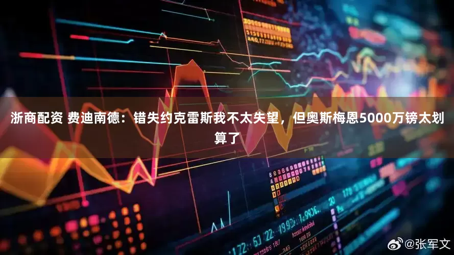 浙商配资 费迪南德：错失约克雷斯我不太失望，但奥斯梅恩5000万镑太划算了