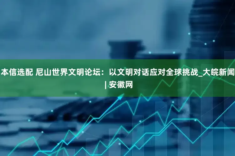 本信选配 尼山世界文明论坛：以文明对话应对全球挑战_大皖新闻 | 安徽网