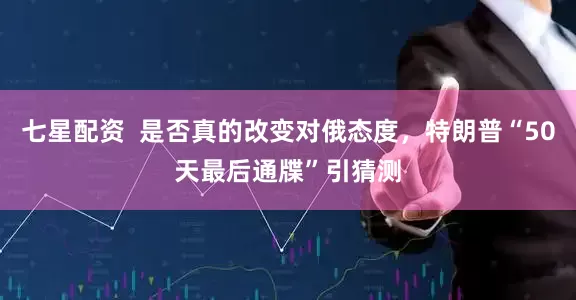七星配资  是否真的改变对俄态度，特朗普“50天最后通牒”引猜测