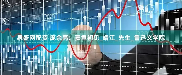 泉盛网配资 庞余亮：嘉鱼初见_靖江_先生_鲁迅文学院