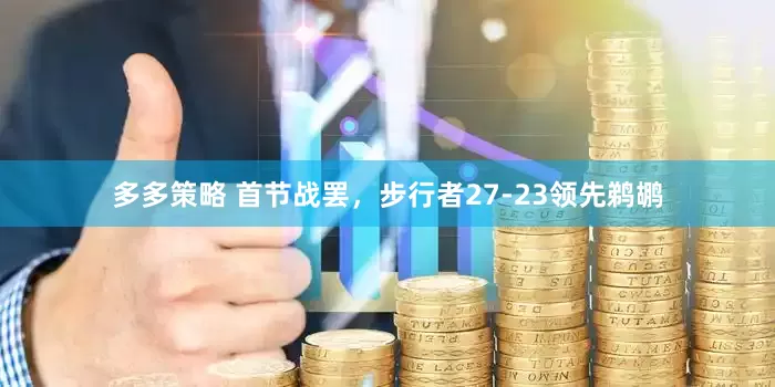 多多策略 首节战罢，步行者27-23领先鹈鹕