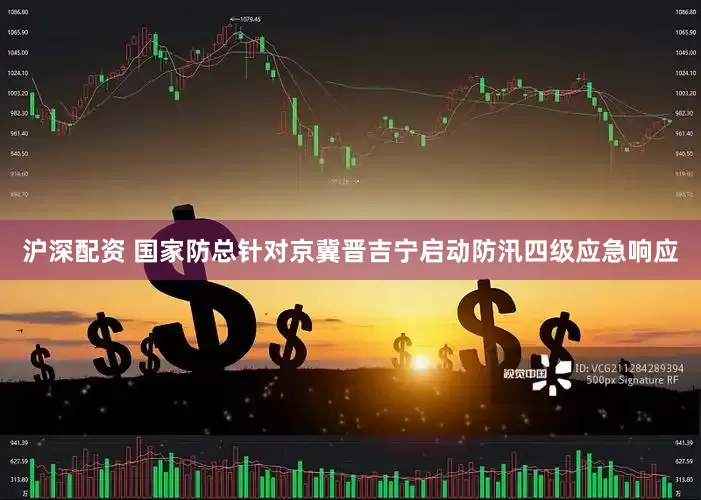 沪深配资 国家防总针对京冀晋吉宁启动防汛四级应急响应