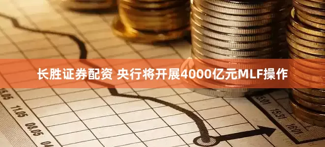 长胜证券配资 央行将开展4000亿元MLF操作