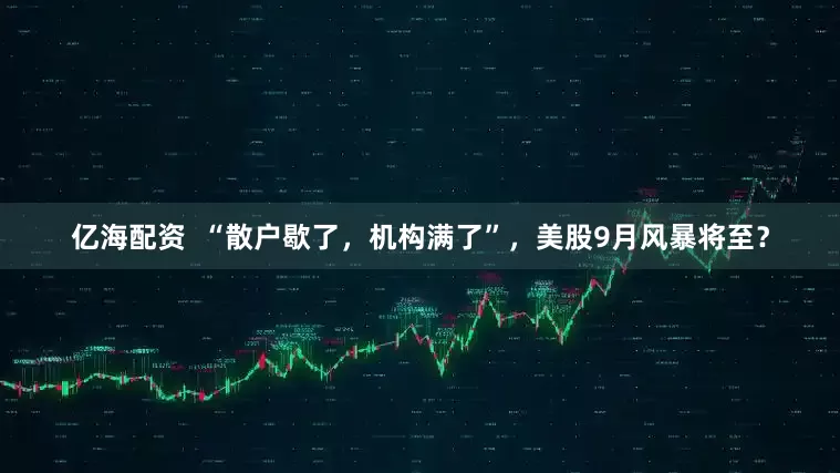 亿海配资  “散户歇了，机构满了”，美股9月风暴将至？