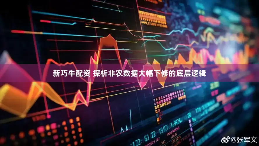 新巧牛配资 探析非农数据大幅下修的底层逻辑
