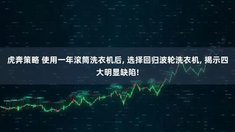 虎奔策略 使用一年滚筒洗衣机后, 选择回归波轮洗衣机, 揭示四大明显缺陷!