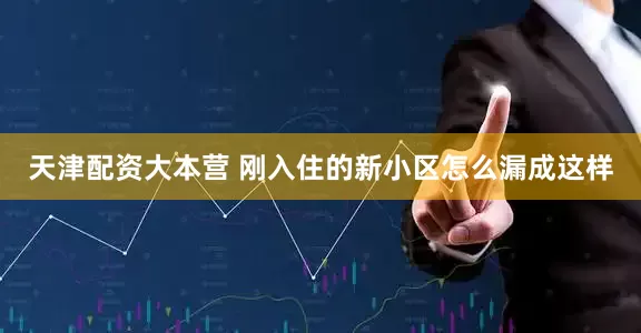 天津配资大本营 刚入住的新小区怎么漏成这样