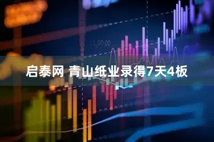 启泰网 青山纸业录得7天4板