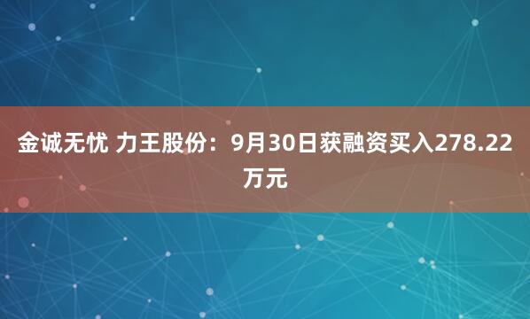 金诚无忧 力王股份：9月30日获融资买入278.22万元