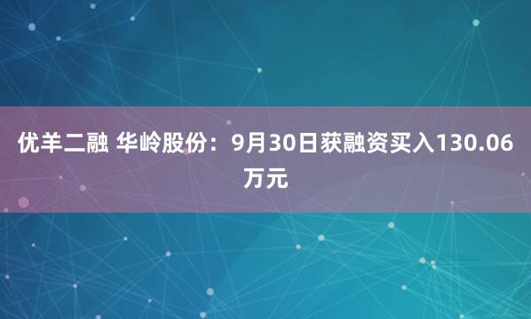 优羊二融 华岭股份:9月30日获融资买入130.06万元