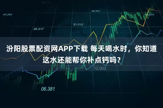 汾阳股票配资网APP下载 每天喝水时，你知道这水还能帮你补点钙吗？