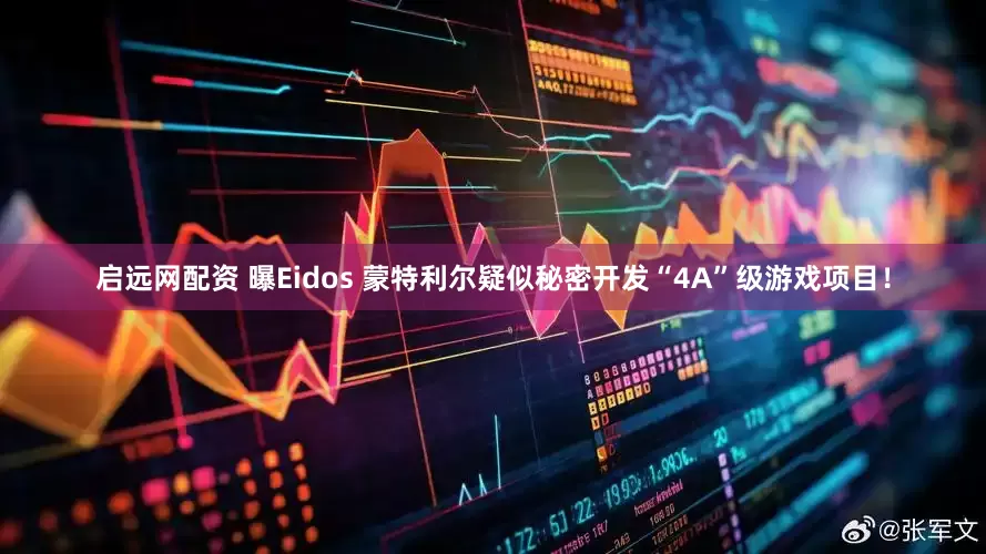 启远网配资 曝Eidos 蒙特利尔疑似秘密开发“4A”级游戏项目！