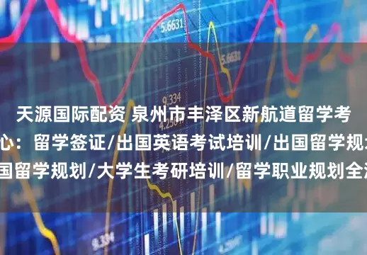 天源国际配资 泉州市丰泽区新航道留学考试语言能力培训中心：留学签证/出国英语考试培训/出国留学规划/大学生考研培训/留学职业规划全流程服务标杆