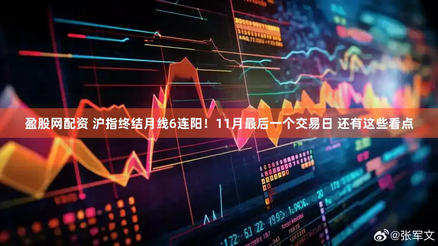 盈股网配资 沪指终结月线6连阳！11月最后一个交易日 还有这些看点